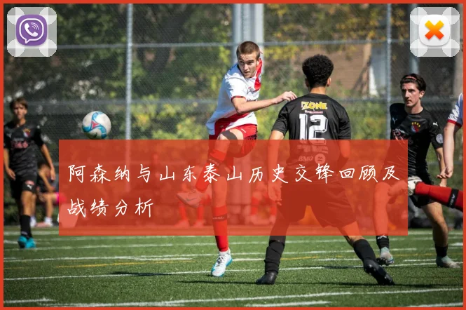 阿森纳与山东泰山历史交锋回顾及战绩分析