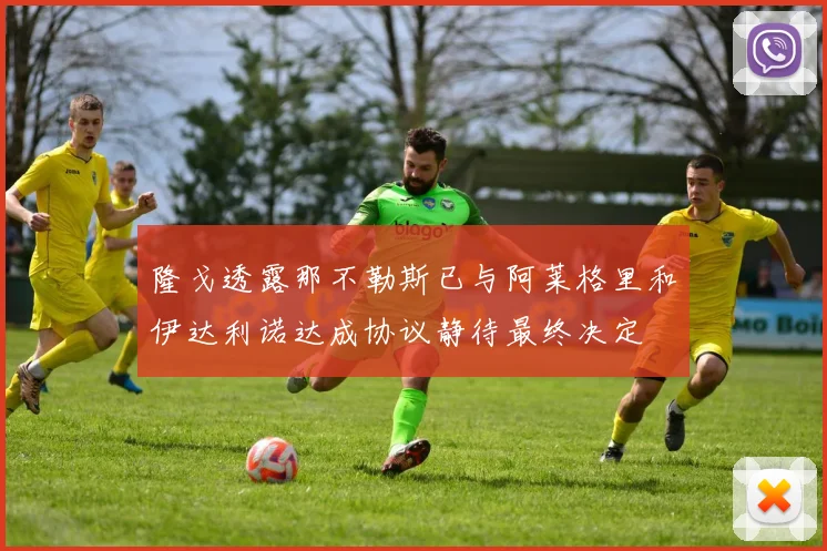 隆戈透露那不勒斯已与阿莱格里和伊达利诺达成协议静待最终决定