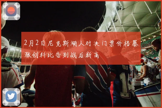 2月2日尼克斯湖人对决门票价格暴涨创科比告别战后新高