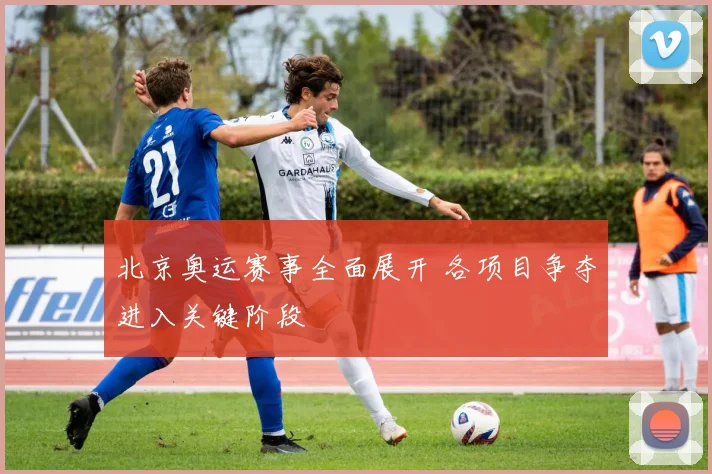 北京奥运赛事全面展开 各项目争夺进入关键阶段